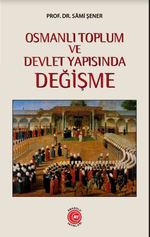 Osmanlı Toplum ve Devlet Yapısında Değişme - Prof. Dr. Sâmi Şener: Anadolu Ay Yayınları, 2022