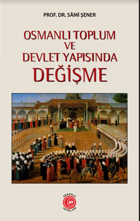 Osmanlı%20Toplum%20ve%20Devlet%20Yapısında%20Değişme%20-%20Prof.%20Dr.%20Sâmi%20Şener:%20Anadolu%20Ay%20Yayınları,%202022