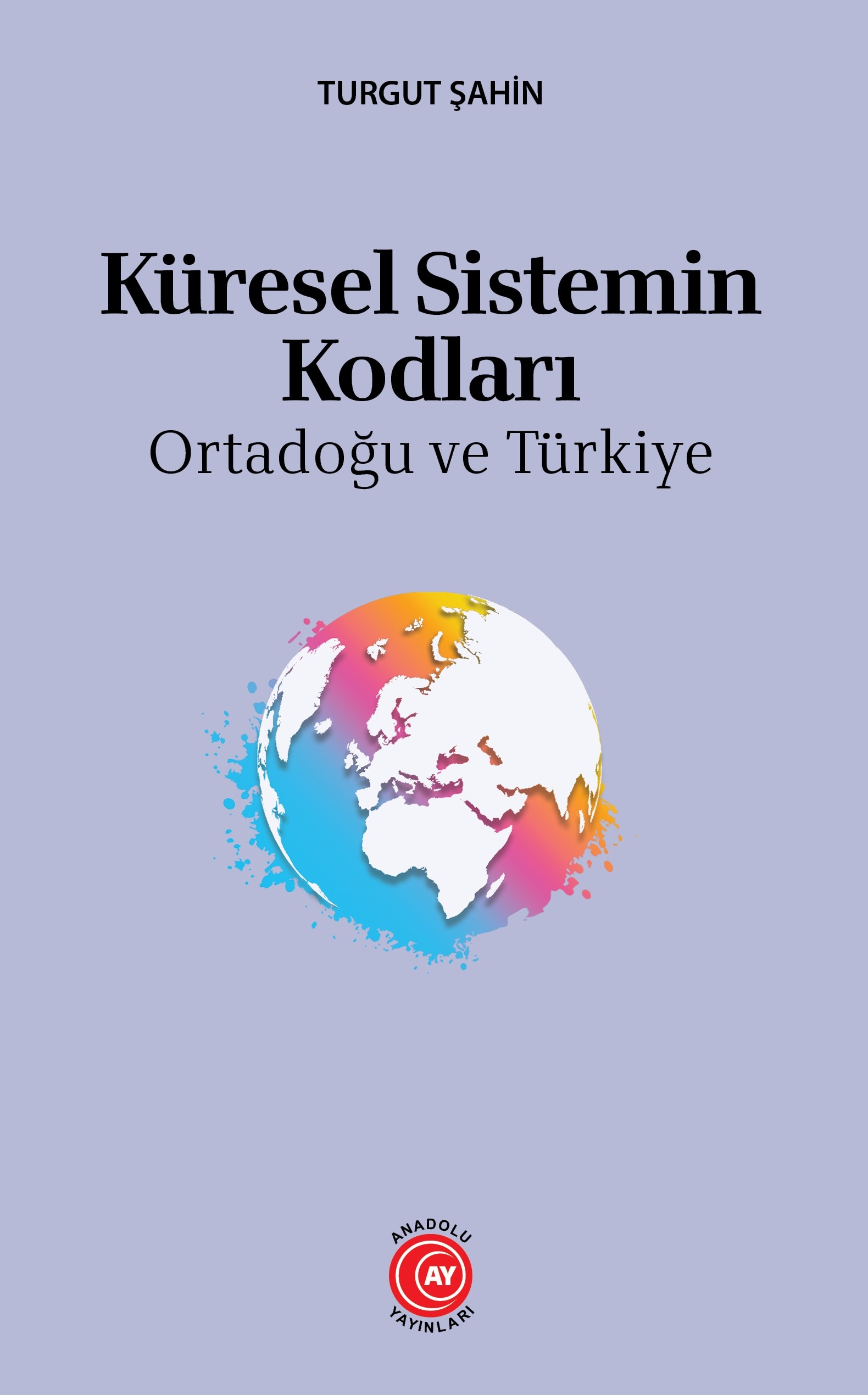 Küresel Sistemin Kodları Ortadoğu ve Türkiye - Turgut Şahin