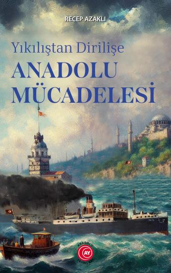 Yıkılıştan Dirilişe Anadolu Mücadelesi - Recep Azaklı